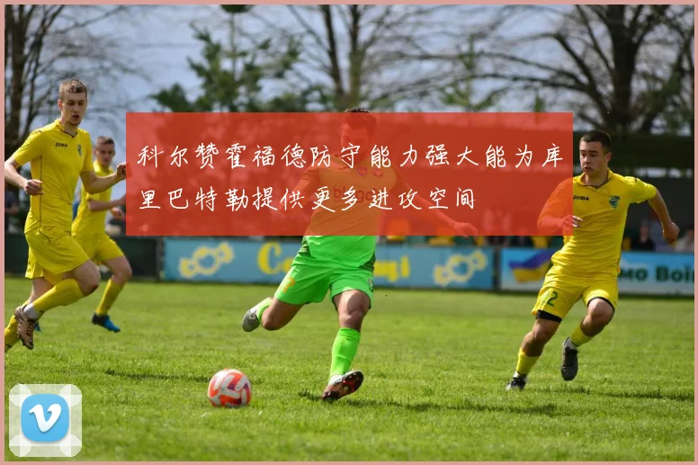 科尔赞霍福德防守能力强大能为库里巴特勒提供更多进攻空间