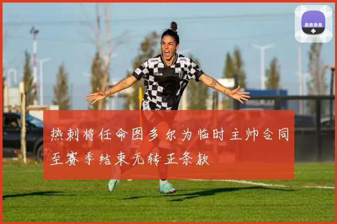 热刺将任命图多尔为临时主帅合同至赛季结束无转正条款