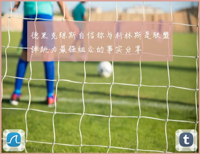 德里克琼斯自信称与科林斯是联盟弹跳力最强组合的事实分享