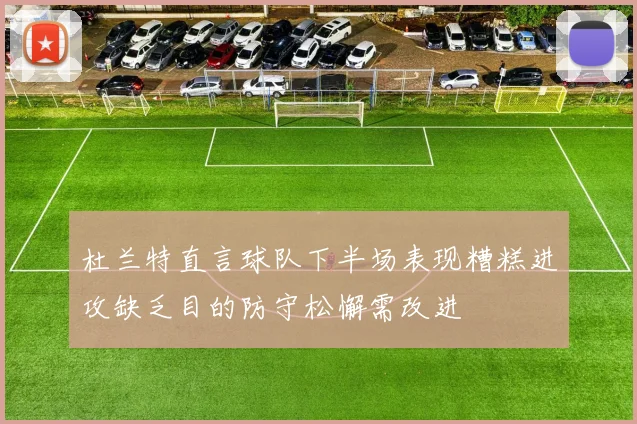 杜兰特直言球队下半场表现糟糕进攻缺乏目的防守松懈需改进