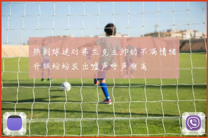 热刺球迷对弗兰克主帅的不满情绪升级纷纷发出嘘声呼声渐高