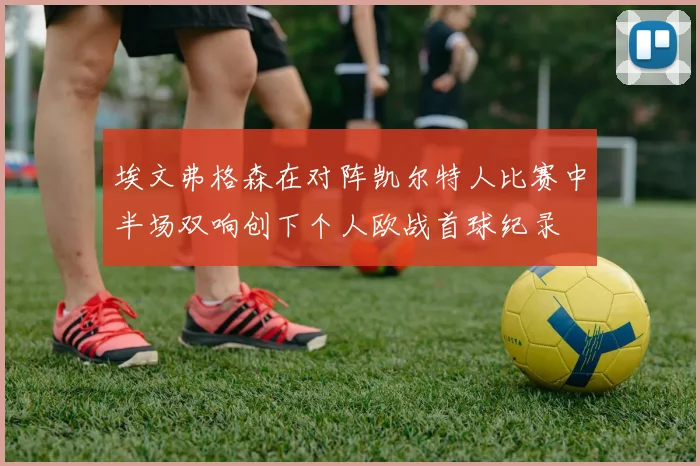 埃文弗格森在对阵凯尔特人比赛中半场双响创下个人欧战首球纪录