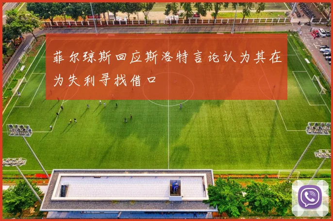 菲尔琼斯回应斯洛特言论认为其在为失利寻找借口