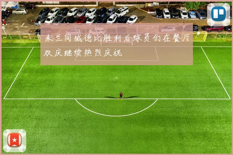 米兰同城德比胜利后球员们在餐厅欢庆继续热烈庆祝