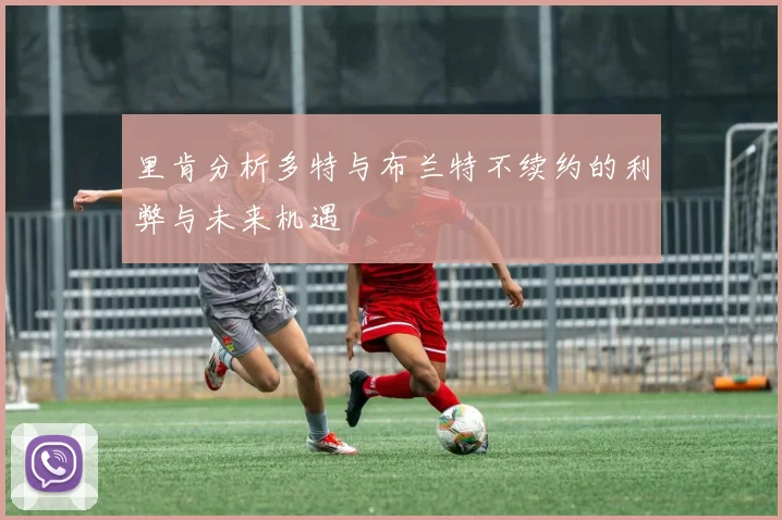 里肯分析多特与布兰特不续约的利弊与未来机遇