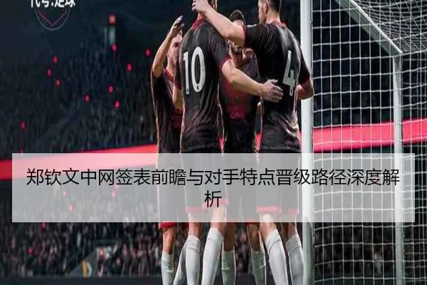 郑钦文中网签表前瞻与对手特点晋级路径深度解析